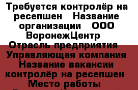 Требуется контролёр на ресепшен › Название организации ­ ООО ВоронежЦентр › Отрасль предприятия ­ Управляющая компания › Название вакансии ­ контролёр на ресепшен › Место работы ­ Воронеж Цетральный район › Подчинение ­ начальник службы контроля › Минимальный оклад ­ 18 000 › Максимальный оклад ­ 18 000 › Возраст от ­ 25 › Возраст до ­ 45 - Воронежская обл., Воронеж г. Работа » Вакансии   . Воронежская обл.